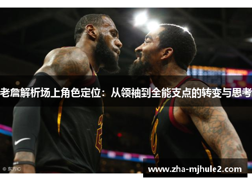 老詹解析场上角色定位：从领袖到全能支点的转变与思考