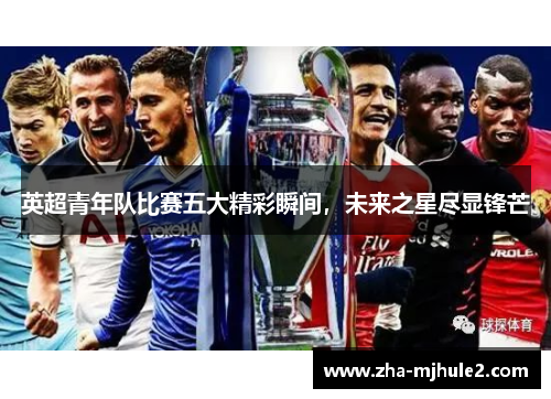 英超青年队比赛五大精彩瞬间，未来之星尽显锋芒