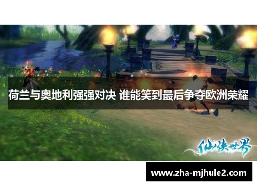 荷兰与奥地利强强对决 谁能笑到最后争夺欧洲荣耀