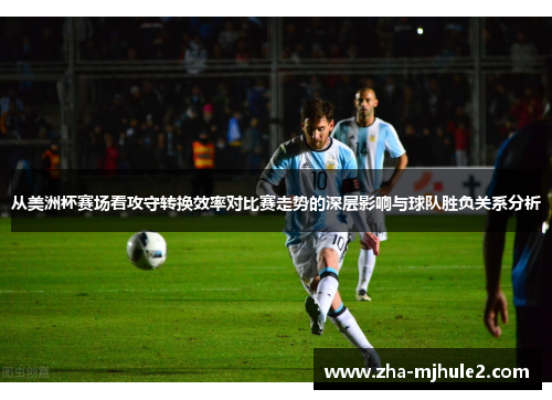 从美洲杯赛场看攻守转换效率对比赛走势的深层影响与球队胜负关系分析