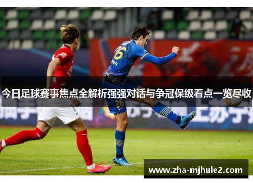 今日足球赛事焦点全解析强强对话与争冠保级看点一览尽收