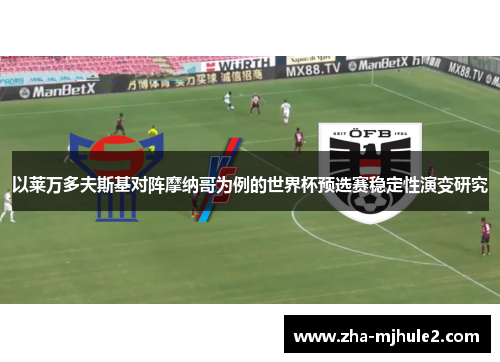 以莱万多夫斯基对阵摩纳哥为例的世界杯预选赛稳定性演变研究