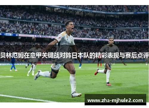 贝林厄姆在意甲关键战对阵日本队的精彩表现与赛后点评