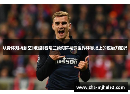 从身体对抗到空间压制看哈兰德对阵马竞世界杯赛场上的统治力密码