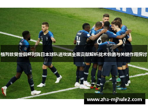 格列兹曼世俱杯对阵日本球队进攻端全面贡献解析战术价值与关键作用探讨 格列兹曼世俱杯对阵日本球队进攻端全面贡献解析战术价值与关键作用探讨