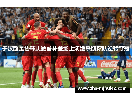 于汉超足协杯决赛替补登场上演绝杀助球队逆转夺冠