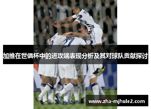 加维在世俱杯中的进攻端表现分析及其对球队贡献探讨