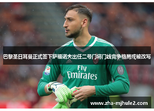 巴黎圣日耳曼正式签下萨福诺夫出任二号门将门线竞争格局或被改写 巴黎圣日耳曼正式签下萨福诺夫出任二号门将门线竞争格局或被改写