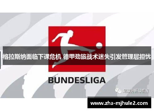 格拉斯纳面临下课危机 德甲劲旅战术迷失引发管理层担忧 格拉斯纳面临下课危机 德甲劲旅战术迷失引发管理层担忧