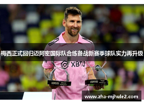 梅西正式回归迈阿密国际队合练备战新赛季球队实力再升级