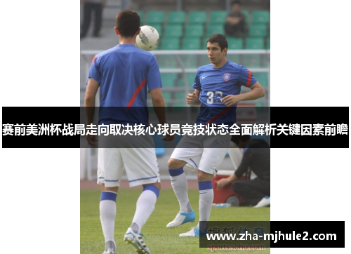 赛前美洲杯战局走向取决核心球员竞技状态全面解析关键因素前瞻 赛前美洲杯战局走向取决核心球员竞技状态全面解析关键因素前瞻