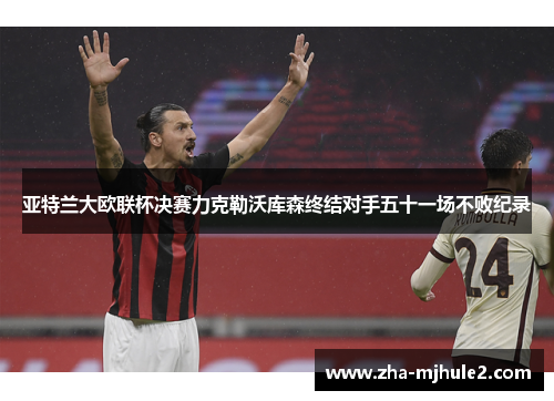 亚特兰大欧联杯决赛力克勒沃库森终结对手五十一场不败纪录