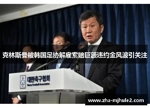 克林斯曼被韩国足协解雇索赔巨额违约金风波引关注