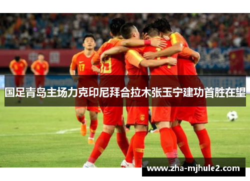 国足青岛主场力克印尼拜合拉木张玉宁建功首胜在望