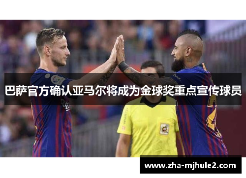 巴萨官方确认亚马尔将成为金球奖重点宣传球员