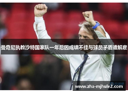 曼奇尼执教沙特国家队一年后因成绩不佳与球员矛盾遭解雇