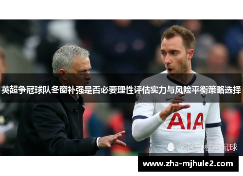英超争冠球队冬窗补强是否必要理性评估实力与风险平衡策略选择 英超争冠球队冬窗补强是否必要理性评估实力与风险平衡策略选择