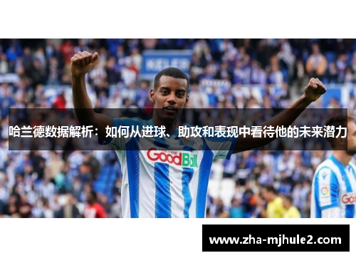 哈兰德数据解析:如何从进球、助攻和表现中看待他的未来潜力 哈兰德数据解析:如何从进球、助攻和表现中看待他的未来潜力