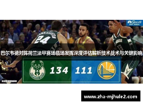 巴尔韦德对阵荷兰法甲赛场临场发挥深度评估解析技术战术与关键影响 巴尔韦德对阵荷兰法甲赛场临场发挥深度评估解析技术战术与关键影响