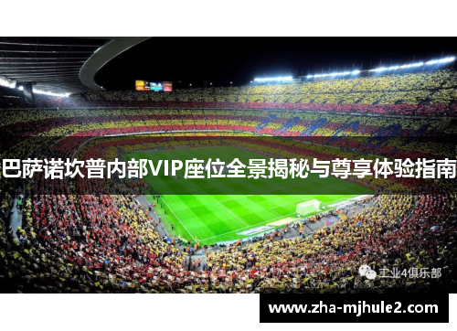 巴萨诺坎普内部VIP座位全景揭秘与尊享体验指南 巴萨诺坎普内部VIP座位全景揭秘与尊享体验指南