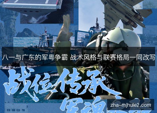 八一与广东的军粤争霸 战术风格与联赛格局一同改写 八一与广东的军粤争霸 战术风格与联赛格局一同改写